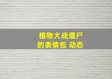 植物大战僵尸的表情包 动态